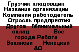 Грузчик-кладовщик › Название организации ­ Компания-работодатель › Отрасль предприятия ­ Другое › Минимальный оклад ­ 27 000 - Все города Работа » Вакансии   . Ненецкий АО